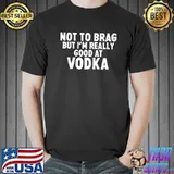 Funny not To Brag But I'm Really Good At Vodka Funny Drinking T-Shirt Unisex