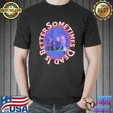Funny sometimes Dead Is Better Graphic Shirt Unisex