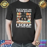 Funny That What I Do I Read Books I Scraps And I Know Things Shirt