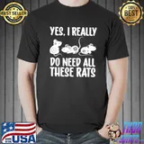 Funny Yes I Do Really Need All These Rats Rats Shirt