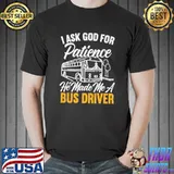 I Asked God For Patience He Made Me A Bus Driver T-s Unisex