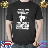 I Asked God For Strength And Courage He Sent My German Husband Shirt Unisex