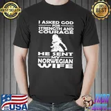 I Asked God For Strength And Courage He Sent My Nowegian Wife Shirt Unisex
