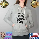 I Fear Nothing I Married A Scot Shirt Full Zip Hooded
