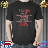 I Love My Life Because It Gave Me You I Love You Because You Are My Life Shirt Unisex