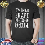 I'm in No Shape To Exercise Shirt Unisex