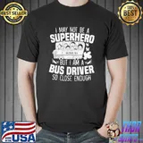 I May Not Be A Superhero But I Am A School Bus Driver T-Shirt Unisex