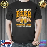 I Only Drink Beer Three Days A Week Yesterday Today Tomorrow Shirt Unisex