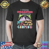 I Think Quarantine Is Sleeped Camping Shirt Unisex