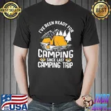 I've Been Ready For Camping Since Lát Camping Trip Shirt Unisex