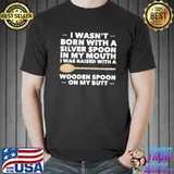 I Wasn't Born With A Silver Spoon In My Mouth I Was Raised With A Wooden Spoon On My Butt Shirt Unisex