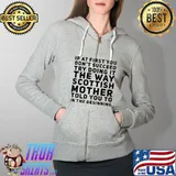 If At First You Don't Succeed Try Doing It The Way Scottish Mother Told You To In The Beginning Shirt Full Zip Hooded