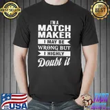 I'm A Match Maker I May Be Wrong But I Highly Doubt It Shirt