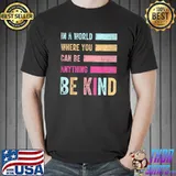 In A World Where You Can Be Anything Be Kind - Kindness T-Shirt