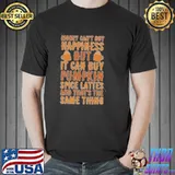 Money Can't Buy Happiness But It Can But Pumpkin Spice Lattes And That's The Same Thing Shirt