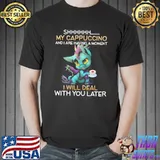 Nice Dragon Shhhhh My Cappuccino And I Are Having A Moment I Will Deal With You Later Shirt