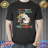 Nice Tiger Wait What I Have An Attitude No Really Who Knew Shirt