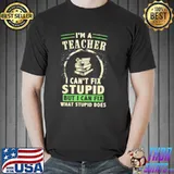 Nice Top I’m A Teacher I Can’t Fix Stupid But I Can Fix What Stupid Does Shirt