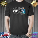 Nice When ye’re scottish the sound of the pipes can put a wee spring n yei step or bring a tear tae yei eye shirt