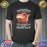 Official Dragon I Haven't Lose My Mind Half Of It Just Wandered Off And The Other Half Went Looking For It Shirt