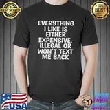 Official Everything i like is either expensive illegal or won’t text me back shirt