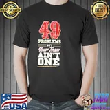 Original 49 Problems But Your Team Ain't One Shirt Unisex