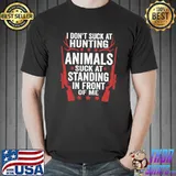Original I Don't Suck At Hunting Animals Suck At Standing In Front T-shirt