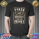 Poker and Whiskey Make Me Frisky Shirt Unisex