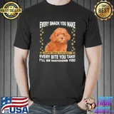 Premium Nice Poodle Every Snack You Make Every Meal You Bake Every Bite You Take I’Ll Be Watchinmeal I’Ll Be Watching You Shirt