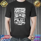 Premium Warning Drone Pilot I Do Stupid Things Shirt