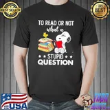 Snoopy To Read Or Not What A Stupid Question Shirt Unisex
