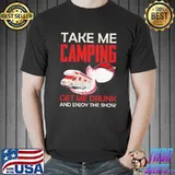 Take Me Camping Get Me Drunk And Enjoy The Show Shirt Unisex