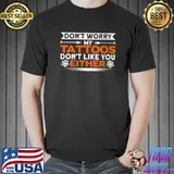 Top Don't Worry My Tattoos Don't Like You Either Tattooist T-shirt