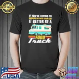 Top Trying impress me with your car it better be a food truck shirt