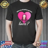 Top Where The Hell Have You Been Loca Unisex T-Shirt