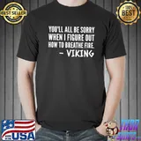 Viking You'll All Be Sorry When I Figure Out How To Breathe Fire Shirt Unisex
