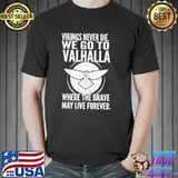 Vikings Never Die We Go To Valhalla Where The Brave May Live Forever Shirt Unisex