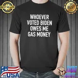 Whoever Voted Biden Owes Me Gas Money Funny Joke T-Shirt Unisex