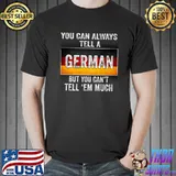 You Can Always Tell A German But You Can't Tell 'Em Much Germany Flag Shirt Unisex