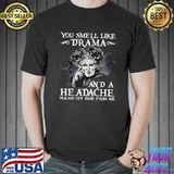 You Smell Like Drama and a Headache please get away from me T-Shirt Unisex