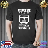 3D Printer Funny 3D Printer Excuse Me While I Go Watch My 3D T-Shirt Unisex