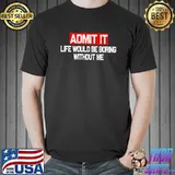 Admit It Life Would Be Boring Without Me shirt Funny Saying Premium T-Shirt