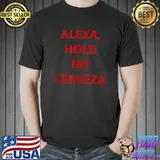Alexa hold my cerveza gift T-Shirt Unisex