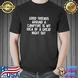 Awesome Good Friend Around A Campfire Is My Idea Of A Great Night Out Shirt