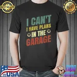 Awesome I CANT I HAVE PLANS IN THE GARAGE Car Repair Mechanic T-Shirt