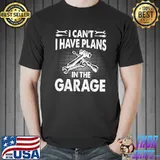 Awesome I CANT I HAVE PLANS IN THE GARAGE T-shirt