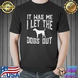 Awesome It was me i let the dogs out shirt