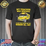 Awesome My Teacher Was Wrong I Do Get Paid To Stare Out The Window All Day Shirt