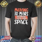Awesome Pretty Moving To Mars Because I Need More Space Mars Shirt