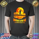 Best Bigfoot saw Me but nobody believes him sunset shirt